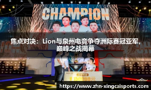 焦点对决：Lion与泉州电竞争夺洲际赛冠亚军，巅峰之战揭幕