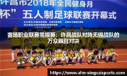 客场职业联赛常规赛：许昌战队对阵无锡战队的万众瞩目对决