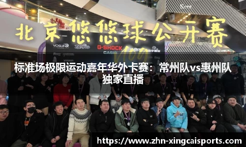 标准场极限运动嘉年华外卡赛：常州队vs惠州队独家直播