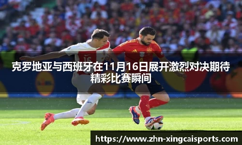 克罗地亚与西班牙在11月16日展开激烈对决期待精彩比赛瞬间